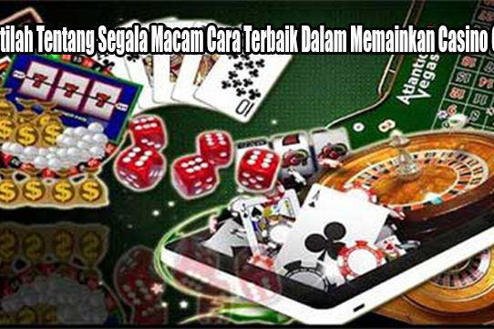 Mengertilah Tentang Segala Macam Cara Terbaik Dalam Memainkan Casino Online