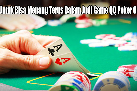 Tips Untuk Bisa Menang Terus Dalam Judi Game QQ Poker Online