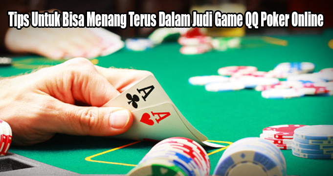 Tips Untuk Bisa Menang Terus Dalam Judi Game QQ Poker Online